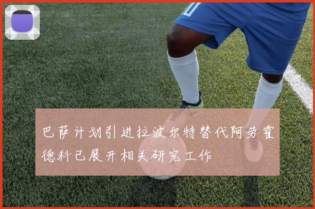 巴萨计划引进拉波尔特替代阿劳霍德科已展开相关研究工作