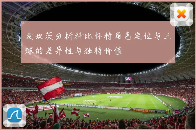 麦坎茨分析科比怀特角色定位与三球的差异性与独特价值