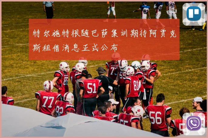 特尔施特根随巴萨集训期待阿贾克斯租借消息正式公布