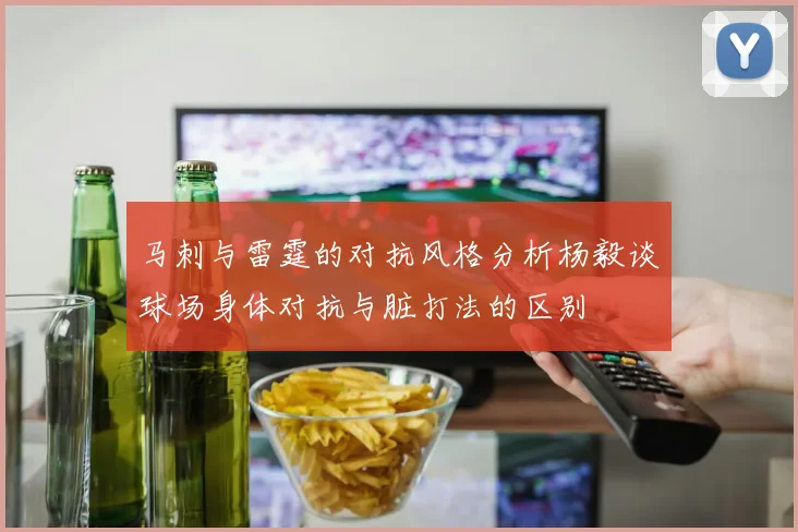 马刺与雷霆的对抗风格分析杨毅谈球场身体对抗与脏打法的区别