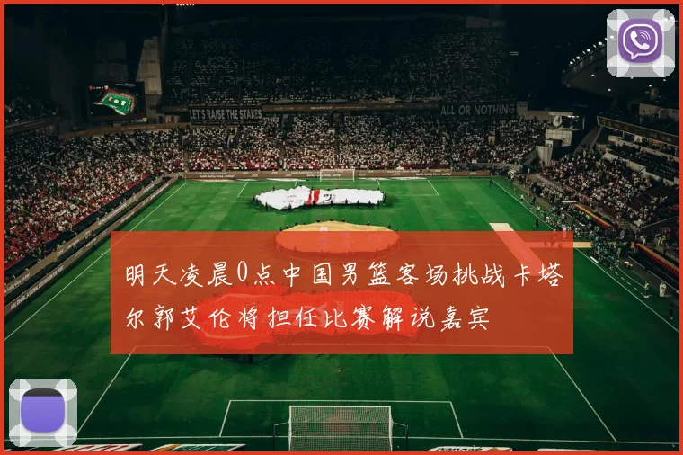 明天凌晨0点中国男篮客场挑战卡塔尔郭艾伦将担任比赛解说嘉宾