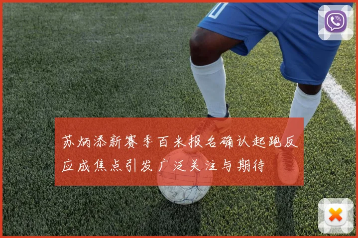 苏炳添新赛季百米报名确认起跑反应成焦点引发广泛关注与期待